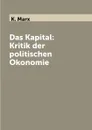 Das Kapital: Kritik der politischen Okonomie - K. Marx