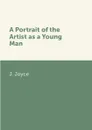 A Portrait of the Artist as a Young Man - J. Joyce