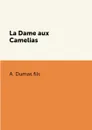 La Dame aux Camelias - A. Dumas fils