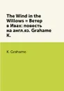 The Wind in the Willows . Ветер в Ивах: повесть на англ.яз. Grahame K. - K. Grahame