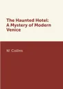 The Haunted Hotel: A Mystery of Modern Venice - W. Collins