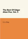 The Best Of Edgar Allan Poe: Volume 3 - E. A. Poe
