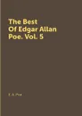 The Best Of Edgar Allan Poe: Volume 5 - E. A. Poe