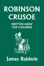 Robinson Crusoe Written Anew for Children - James Baldwin