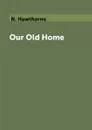 Our Old Home - N. Hawthorne