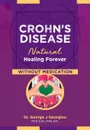 Crohn's Disease. Natural Healing Forever, Without Medication - George John Georgiou