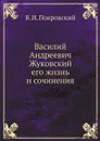 Василий Андреевич Жуковский, его жизнь и сочинения - В. И. Покровский