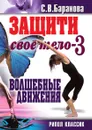 Защити свое тело. Книга 3. Волшебные движения - С.В. Баранова