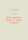 Дети Арбата. Книга 3. Прах и пепел - А. Рыбаков