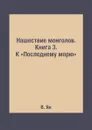 Нашествие монголов. Книга 3. К .Последнему морю. - В. Ян