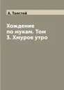 Хождение по мукам. Том 3. Хмурое утро - А. Толстой