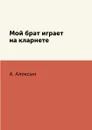 Мой брат играет на кларнете - А. Алексин