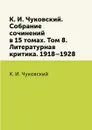 К. И. Чуковский. Собрание сочинений в 15 томах. Том 8. Литературная критика. 1918.1928 - К. И. Чуковский