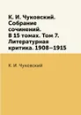 К. И. Чуковский. Собрание сочинений. В 15 томах. Том 7. Литературная критика. 1908.1915 - К. И. Чуковский