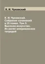 К. И. Чуковский. Собрание сочинений в 15 томах. Том 3. Высокое искусство. Из англо-американских тетрадей - К. И. Чуковский