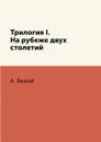 Трилогия I. На рубеже двух столетий - А. Белый