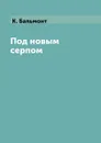 Под новым серпом - К. Бальмонт
