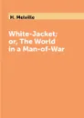 White-Jacket; or, The World in a Man-of-War - H. Melville