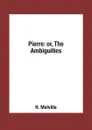 Pierre: or, The Ambiguities - H. Melville
