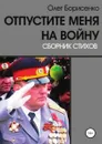 Отпустите меня на войну - Олег Борисенко