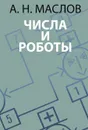 Числа и роботы - А. Н. Маслов