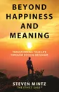 Beyond Happiness and Meaning. Transforming Your Life Through Ethical Behavior - Steven Mintz