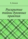 Раскрытые тайны духовных практик - В. Донцов