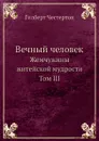Вечный человек. Жемчужины житейской мудрости Том III - Г. Честертон