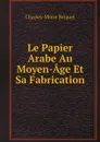 Le Papier Arabe Au Moyen-Age Et Sa Fabrication - Charles-Moïse Briquet