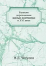 Русские деревянные жилые постройки в XVI веке - Н.Д. Чечулин