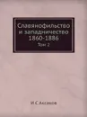 Славянофильство и западничество 1860-1886. Том 2 - И.С. Аксаков