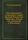 Как праздновал и празднует народ русский Рождество Христово, Новый год, Крещение и Масленицу - И.Н. Божерянов