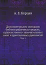 Дополнительное описание библиографическо-редких, художественно-замечательных книг и драгоценных рукописей. Том 1 - А. Е. Бурцев