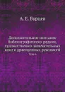 Дополнительное описание библиографическо-редких, художественно-замечательных книг и драгоценных рукописей. Том 6 - А. Е. Бурцев