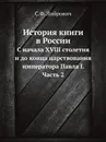 История книги в России. С начала XVIII столетия и до конца царствования императора Павла I. Часть 2 - С. Ф. Либрович