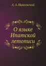 О языке Ипатской летописи - А.А. Никольский
