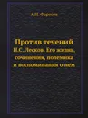 Против течений. Н.С. Лесков. Его жизнь, сочинения, полемика и воспоминания о нем - А.И. Фаресов