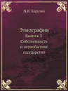 Этнография. Выпуск 3 Собственность и первобытное государство - Н.И. Харузин