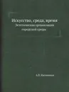 Искусство, среда, время. Эстетическая организация городской среды - А.В. Иконников