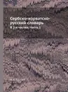Сербско-хорватско-русский словарь. В 2-х частях. Часть 1 - И. И. Толстой