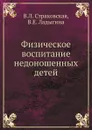 Физическое воспитание недоношенных детей - В.Л. Страковская, В.Е. Ладыгина