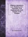 Образы прошлого. А.С. Пушкин, И.С. Тургенев, П.В. Киреевский, А.И. Герцен, Н.П. Огарев - М. Гершензон