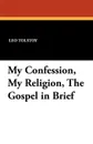 My Confession, My Religion, the Gospel in Brief - Leo Nikolayevich Tolstoy