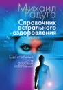 Справочник астрального оздоровления. Целительные силы фазовых состояний - Михаил Радуга