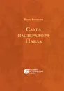Слуга императора Павла. Русский исторический роман - Михаил Николаевич Волконский
