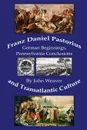 Franz Daniel Pastorius and Transatlantic Culture. German Beginnings, Pennsylvania Conclusions - John Weaver