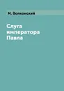 Слуга императора Павла - М. Волконский