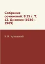 Собрание сочинений: В 15 т. Т. 13. Дневник (1936.1969) - К. И. Чуковский