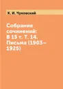 Собрание сочинений: В 15 т. Т. 14. Письма (1903.1925) - К. И. Чуковский