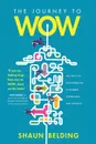 The Journey to WOW. The Path to Outstanding Customer Experience and Loyalty - Shaun Belding